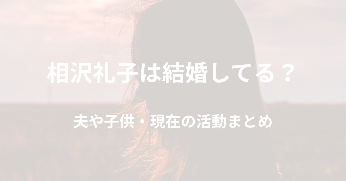 相沢礼子は結婚してる？ 夫や子供・現在の活動まとめ