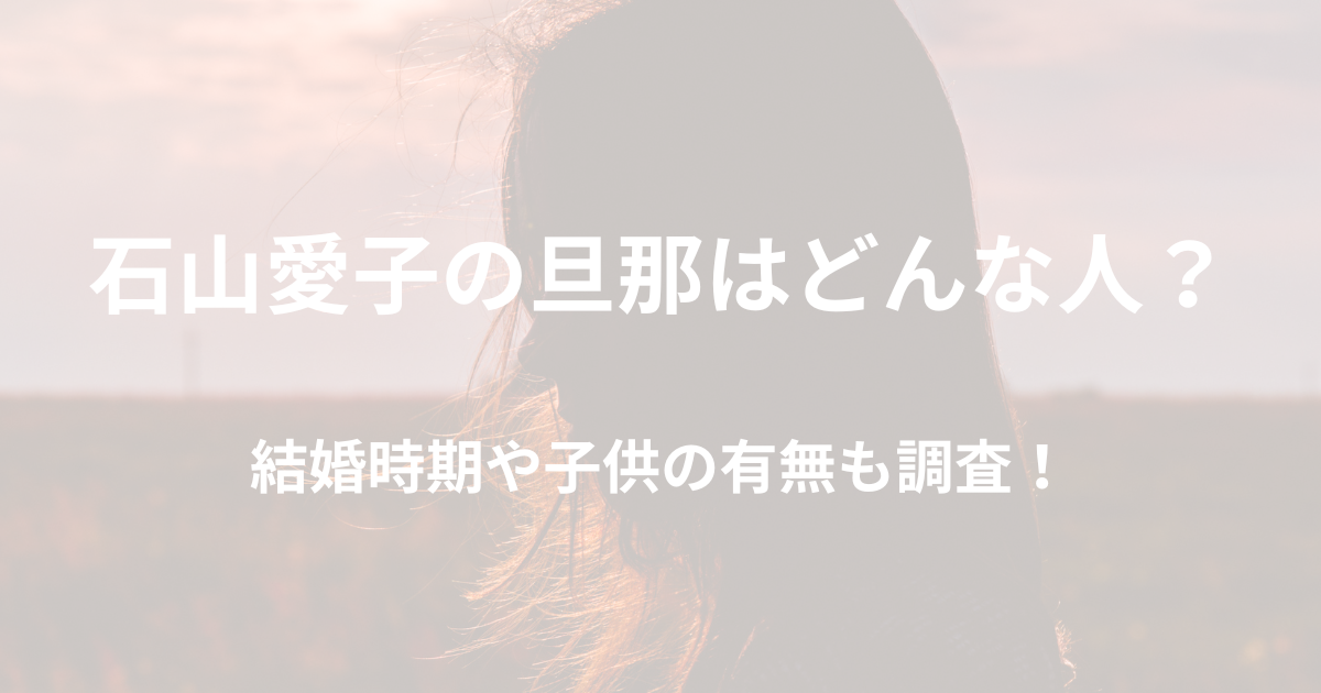 石山愛子の旦那はどんな人？結婚の時期や子供についても調査！