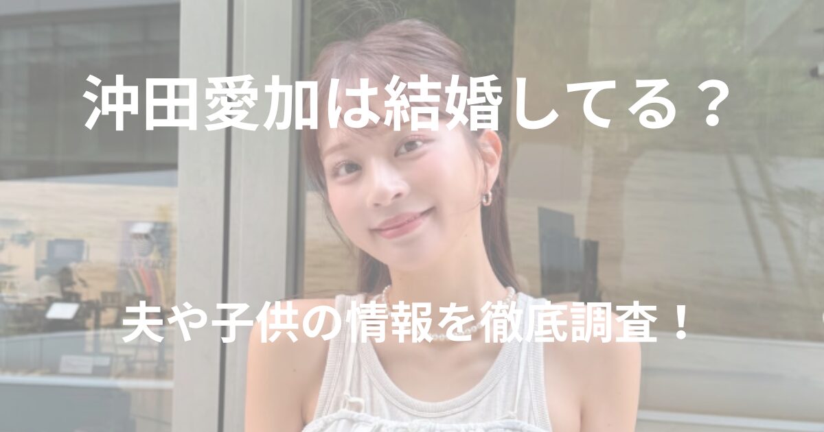 沖田愛加は結婚してる？夫や子供の情報を徹底調査！