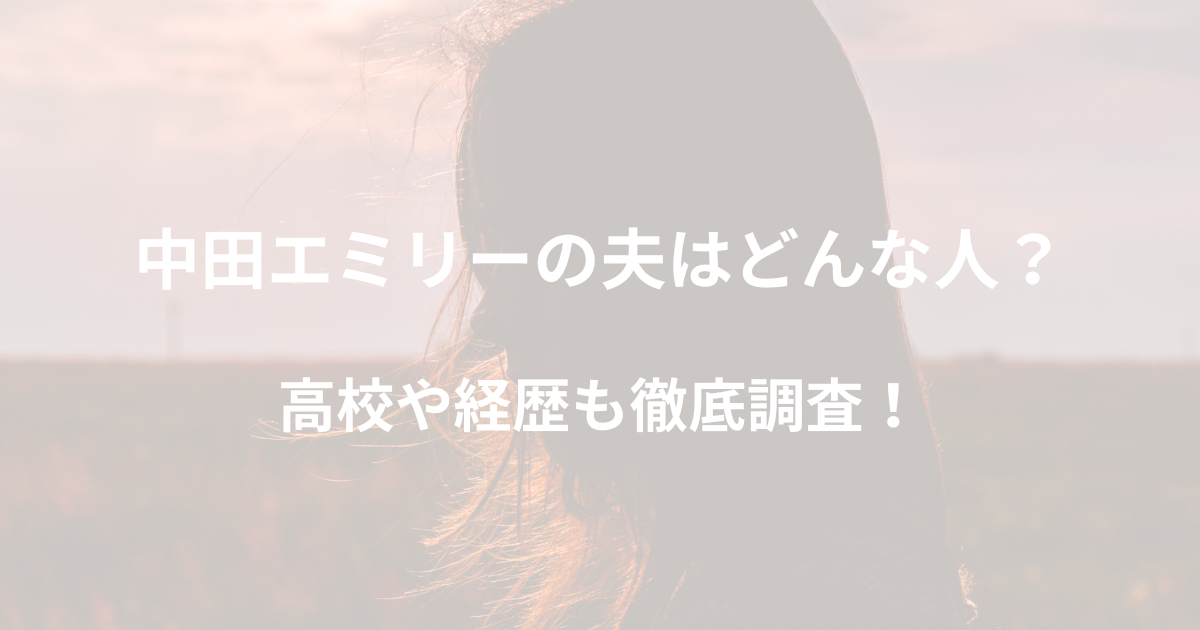 中田エミリーの夫はどんな人？高校や経歴も徹底調査！