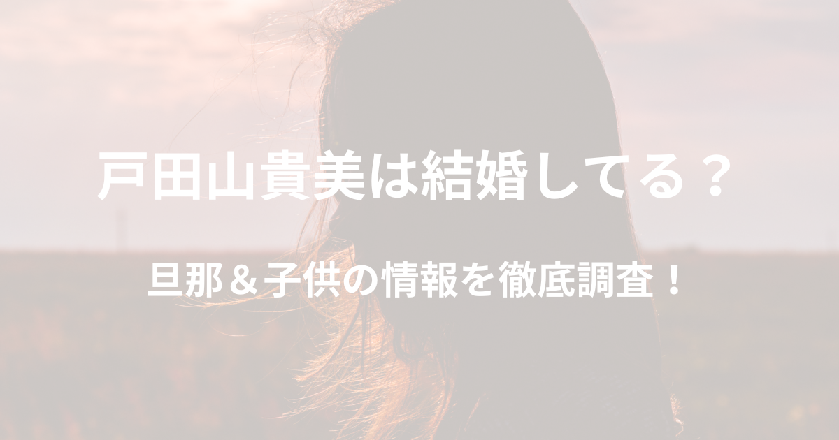 戸田山貴美は結婚している？旦那や子供の情報を徹底調査！