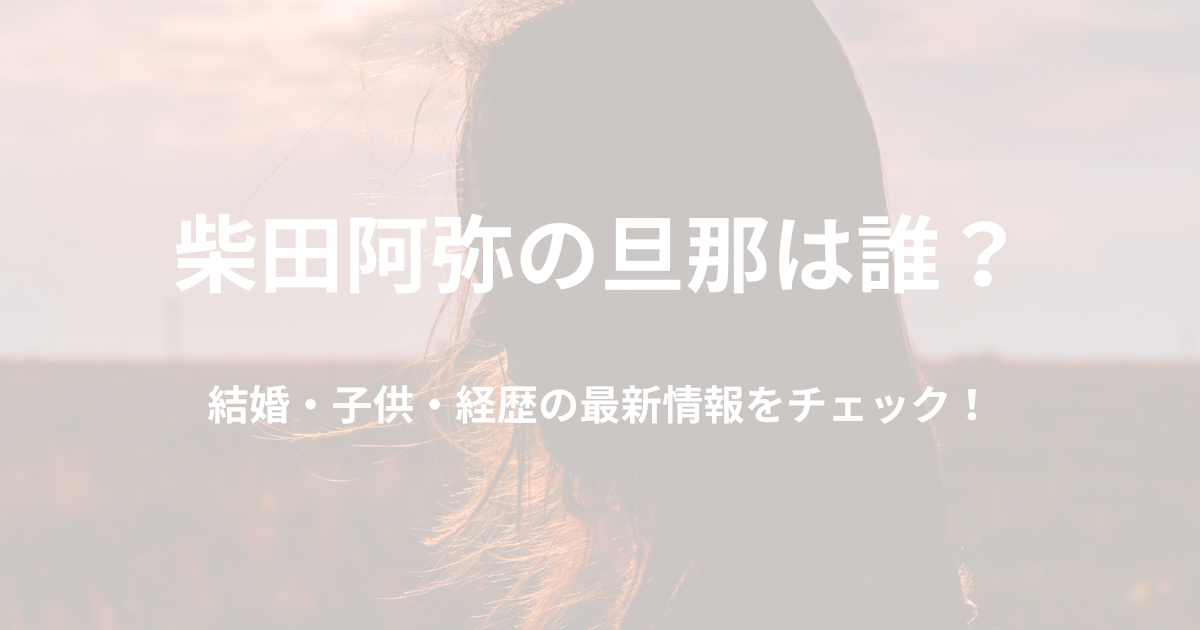 柴田阿弥の旦那は誰？結婚・子供・経歴について最新情報をチェック！