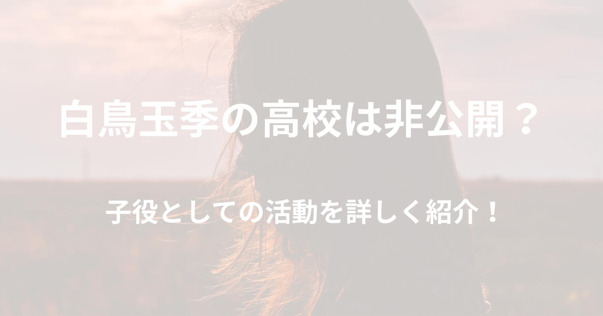 白鳥玉季の高校は非公開？子役としての活動とプロフィールを紹介！