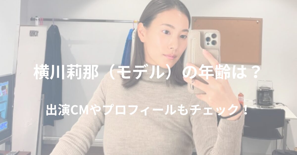 横川莉那（モデル）の年齢は？CM出演情報もあわせて紹介！