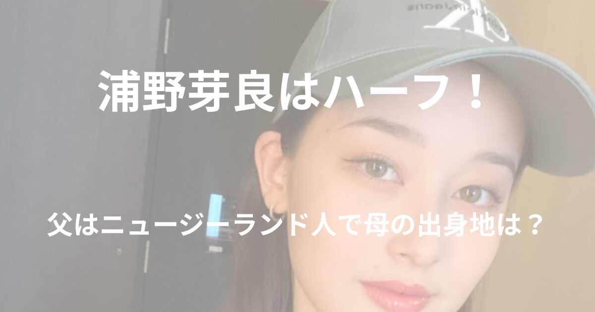 浦野芽良はハーフで父はニュージーランド人！母の出身地や国籍はどこ？