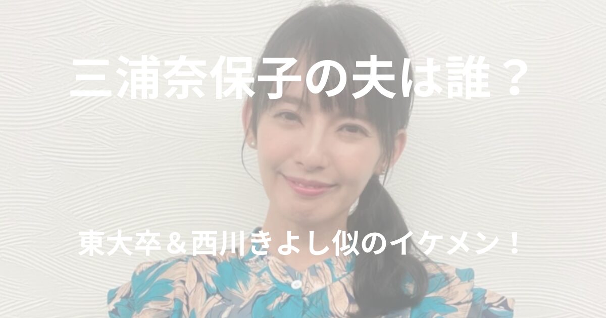 三浦奈保子の夫は誰？東大卒で西川きよし似のイケメンと話題に！