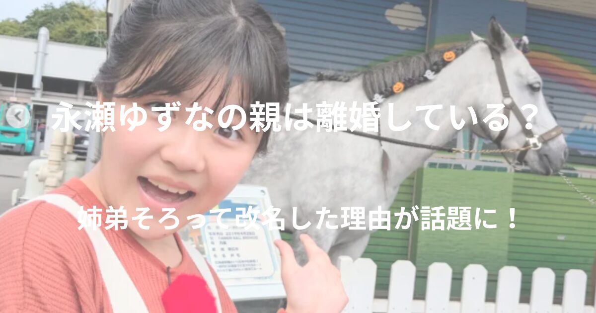 永瀬ゆずなの親は離婚していた？姉弟同時の改名に隠された真相とは？