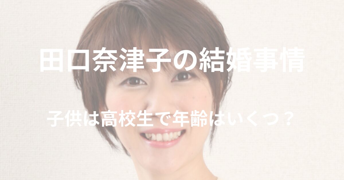 田口奈津子は結婚している？子供は高校生で年齢はいくつ？