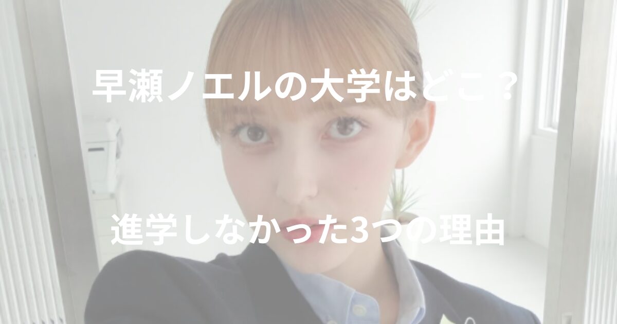 早瀬ノエルの大学進学に関する情報を紹介する記事のアイキャッチ画像