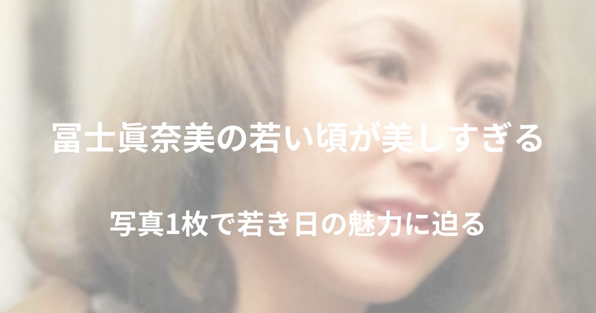 冨士眞奈美の若い頃の写真を紹介する記事のアイキャッチ画像